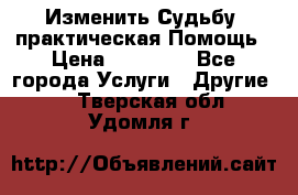 Изменить Судьбу, практическая Помощь › Цена ­ 15 000 - Все города Услуги » Другие   . Тверская обл.,Удомля г.